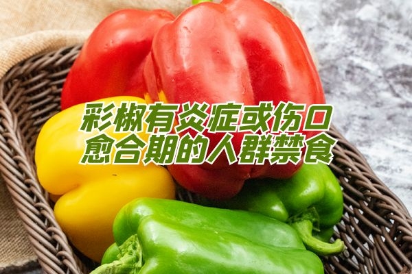  甜椒的禁忌人群有哪些？这些人群要控制食用甜椒