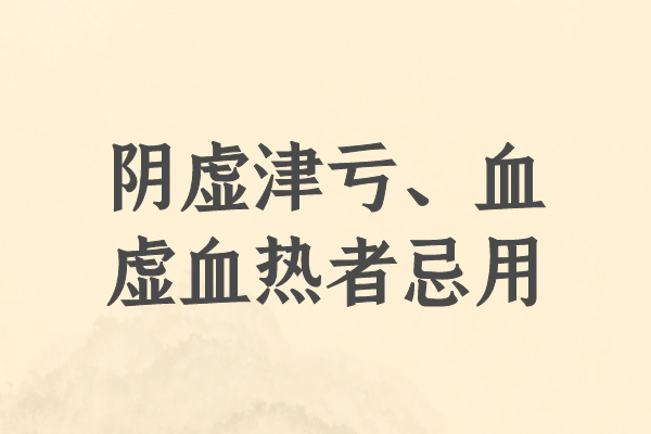 阴虚津亏、血虚血热者忌用 阴虚津亏、血虚血热者忌用